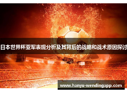 日本世界杯亚军表现分析及其背后的战略和战术原因探讨