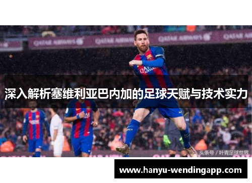 深入解析塞维利亚巴内加的足球天赋与技术实力