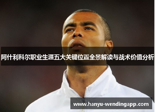 阿什利科尔职业生涯五大关键位置全景解读与战术价值分析