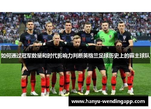 如何通过冠军数量和时代影响力判断英格兰足球历史上的霸主球队