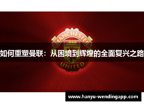 如何重塑曼联：从困境到辉煌的全面复兴之路