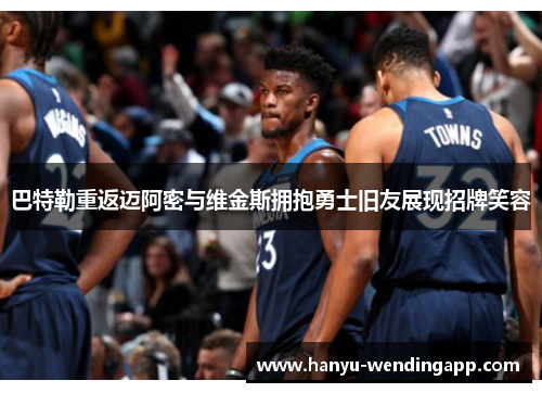 巴特勒重返迈阿密与维金斯拥抱勇士旧友展现招牌笑容