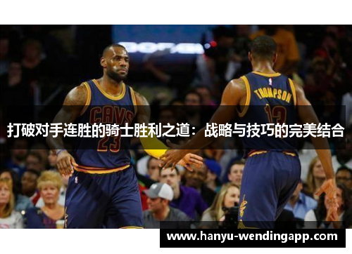 打破对手连胜的骑士胜利之道：战略与技巧的完美结合