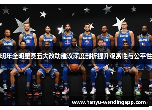 明年全明星赛五大改动建议深度剖析提升观赏性与公平性