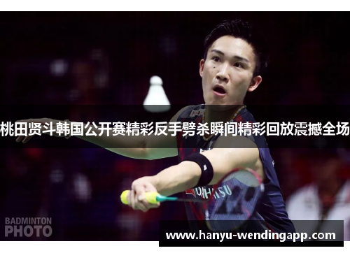 桃田贤斗韩国公开赛精彩反手劈杀瞬间精彩回放震撼全场