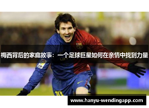 梅西背后的家庭故事：一个足球巨星如何在亲情中找到力量