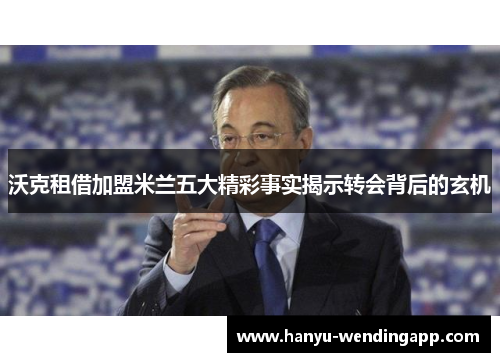 沃克租借加盟米兰五大精彩事实揭示转会背后的玄机