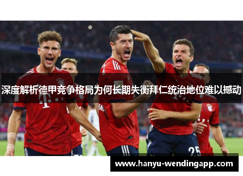深度解析德甲竞争格局为何长期失衡拜仁统治地位难以撼动