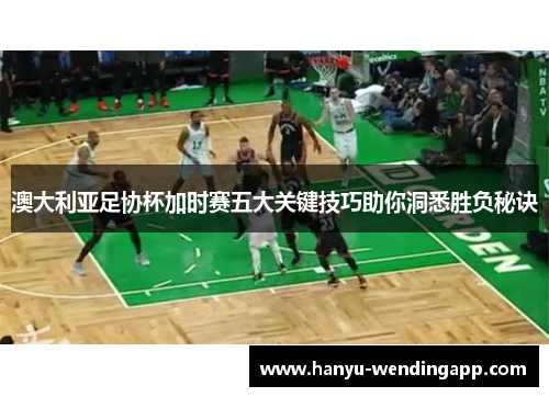 澳大利亚足协杯加时赛五大关键技巧助你洞悉胜负秘诀