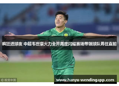 疯狂进球夜 中超韦世豪火力全开再度闪耀赛场带领球队勇往直前