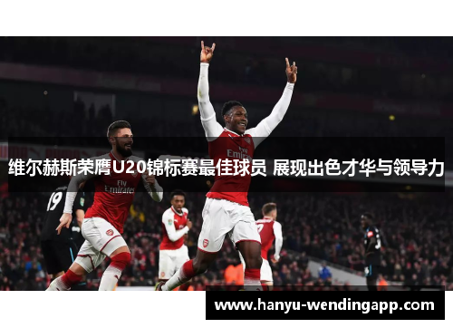 维尔赫斯荣膺U20锦标赛最佳球员 展现出色才华与领导力