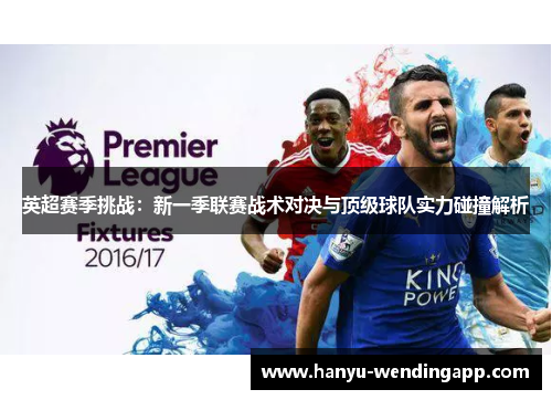 英超赛季挑战：新一季联赛战术对决与顶级球队实力碰撞解析