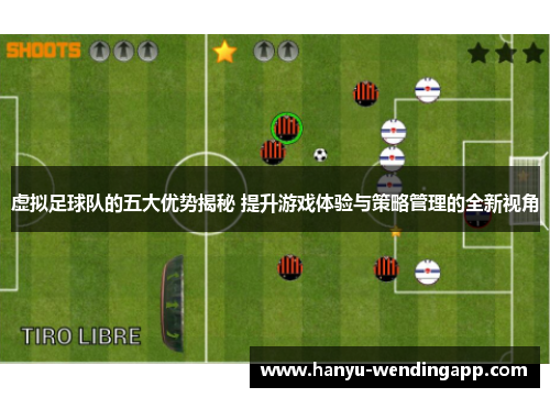 虚拟足球队的五大优势揭秘 提升游戏体验与策略管理的全新视角