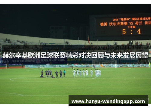 赫尔辛基欧洲足球联赛精彩对决回顾与未来发展展望