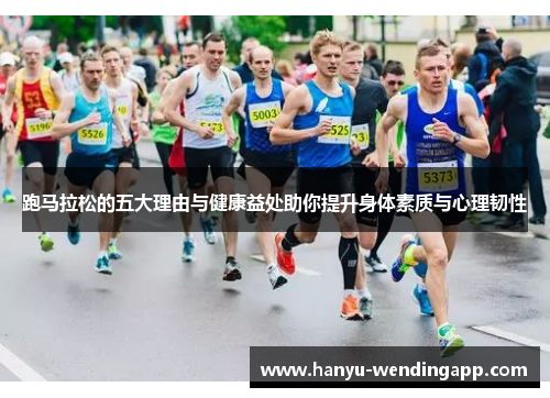 跑马拉松的五大理由与健康益处助你提升身体素质与心理韧性