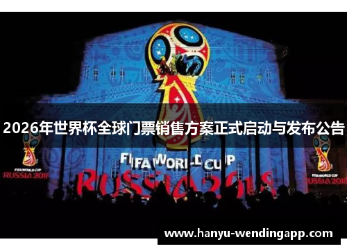 2026年世界杯全球门票销售方案正式启动与发布公告